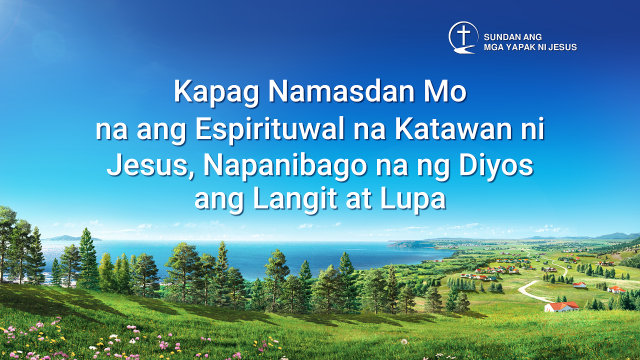 Kapag Namasdan Mo na ang Espirituwal na Katawan ni Jesus, Napanibago na ng Diyos ang Langit at Lupa