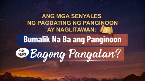 Ang mga Senyales ng Pagdating ng Panginoon ay Naglitawan: Bumalik Na Ba ang Panginoon na May Bagong Pangalan?