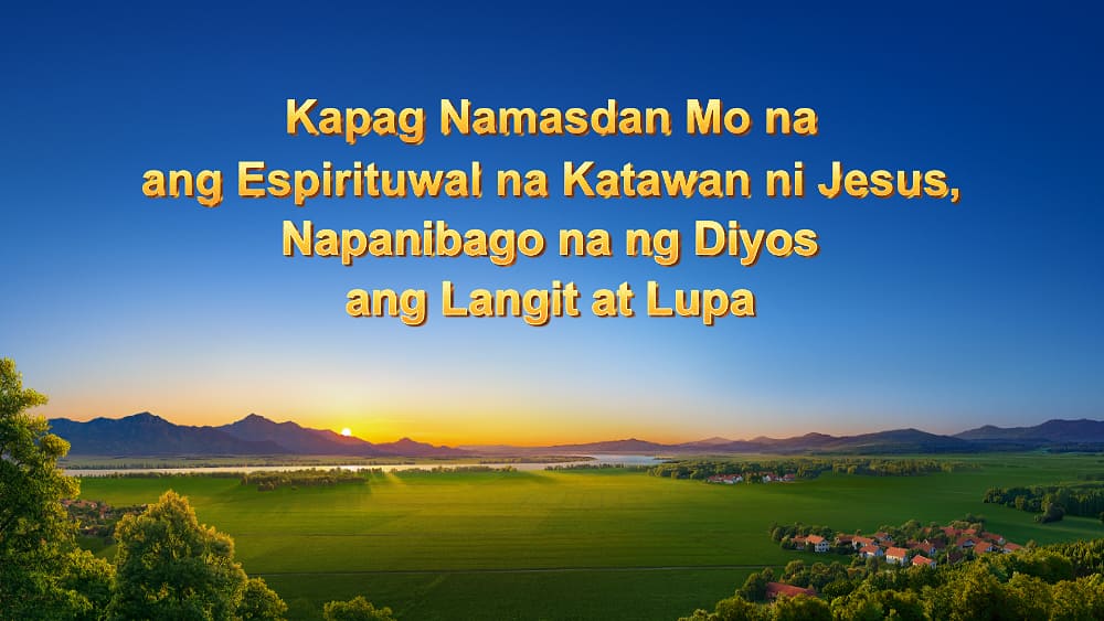 Kapag Namasdan Mo na ang Espirituwal na Katawan ni Jesus, Napanibago na ng Diyos ang Langit at Lupa