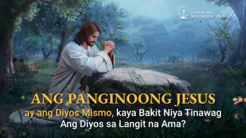Ang Panginoong Jesus ay ang Diyos Mismo, kaya Bakit Niya Tinawag Ang Diyos sa Langit na Ama?